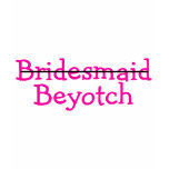 Bridesmaid Beyotch Pink Tee Shirts