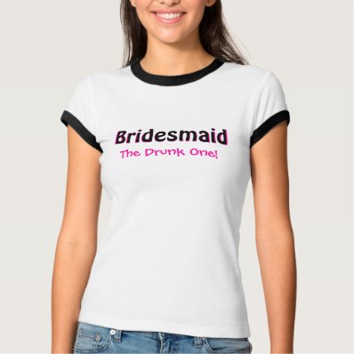 Bridesmaid, Bridesmaid, The Drunk One!, The Pr... Tee Shirts