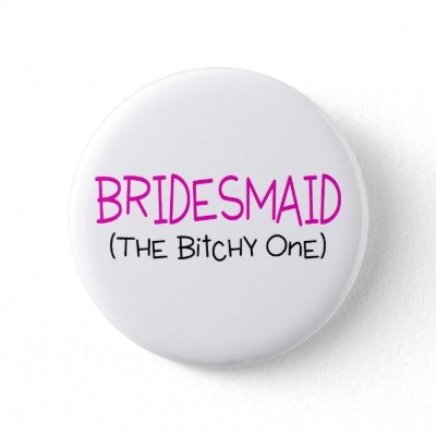 Bridesmaid The Bitchy One Pinback Button