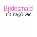 Bridesmaid (The Single One) shirt