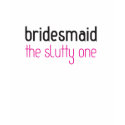 Bridesmaid: The Slutty One t-shirts