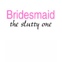 Bridesmaid (The Slutty One) shirt