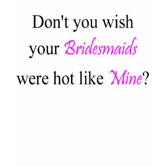 Bridesmaids Like Mine shirt