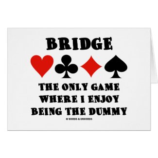 Bridge The Only Game Where I Enjoy Being The Dummy card