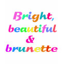 Bright Beautiful & Brunette t-shirts by dollface766 Bright Beautiful & Brunette t-shirts