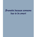 Brunette because someone has to be smart t-shirts by ashbash330 Brunette because someone has to be smart t-shirts