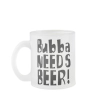 Bubba needs Beer! Mugs