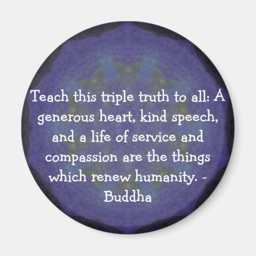 Buddha  QUOTATION - Teach this triple truth to.... Magnet