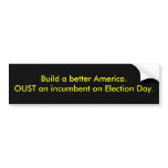 Build a better America.OUST an incumbent on Ele... Bumper Sticker