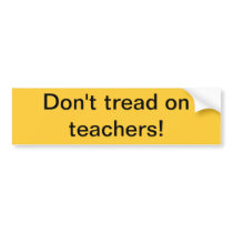 Bumper sticker: don't tread on teachers!