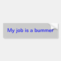 bumper sticker with "My job is a bummer!"
