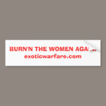 BURN'N THE WOMEN AGAIN!exoticwarfare.com bumper stickers
