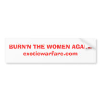 BURN'N THE WOMEN AGAIN!exoticwarfare.com bumper stickers