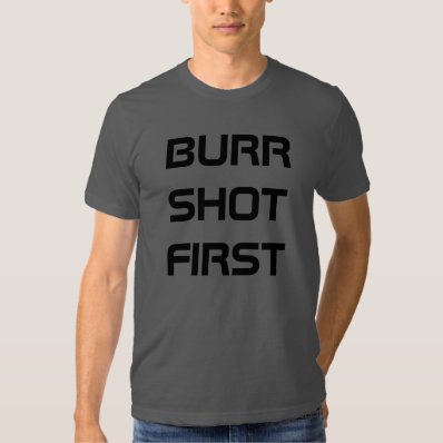 Burr Shot First T-shirts