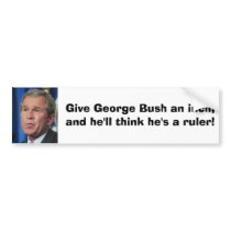 bush, Give George Bush an inch,and he'll think ... bumper stickers by Gay_Art bush, Give George Bush an inch,and he'll think ... bumper stickers