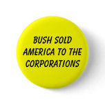 BUSH SOLD AMERICA TO THE CORPORATIONS BUTTONS