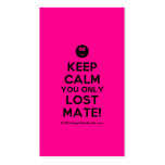 [Smile] keep calm you only lost mate!  Business Cards