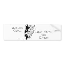 Busting Out...Bug Eyed and Crazy bumper stickers