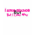 But, I Hate Bitches, But I Love Mine t-shirts by carniechic But, I Hate Bitches, But I Love Mine t-shirts
