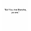 "But You Are Blanche, ya are." t-shirts by Sandiegodianna "But You Are Blanche, ya are." t-shirts