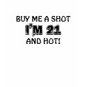 BUY ME A SHOT, I'M 21, AND HOT! t-shirts
