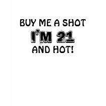 BUY ME A SHOT, I'M 21, AND HOT! t-shirts by mel7350 BUY ME A SHOT, I'M 21, AND HOT! t-shirts
