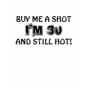 BUY ME A SHOT, I'M 30, AND STILL HOT! t-shirts