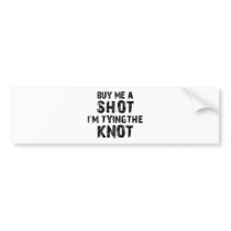 Buy Me A Shot - I'm Tying The Knot Bumper Sticker
