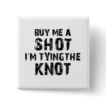 Buy Me A Shot - I'm Tying The Knot Pinback Button