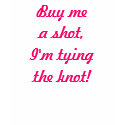Buy me a shot,I'm tying the knot! shirt