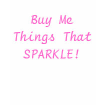 Buy Me Things That SPARKLE! t-shirts by lauradeortiz Buy Me Things That SPARKLE! t-shirts