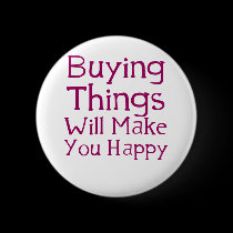 Buying things will make you happy. buttons
