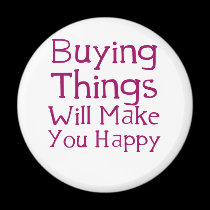 Buying things will make you happy. magnets