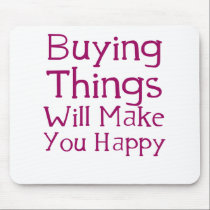 Buying things will make you happy. mousepads