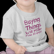 Buying things will make you happy. t-shirts