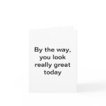 Guaranteed smile-delivery. Speaking simply and from the heart, this card is genuinely warm without being treacly. By The Way, You Look Really Great Today Greeting Card