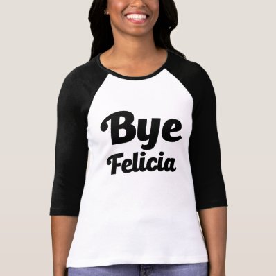 Bye Felicia funny women&#39;s shirt