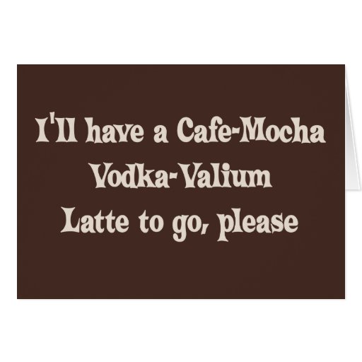 Cafe-Mocha Vodka-Valium Latte Greeting Cards