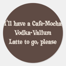 Cafe-Mocha Vodka-Valium Latte Round Stickers