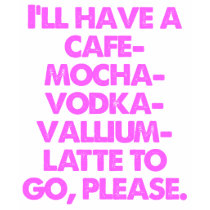 CAFE MOCHA VODKA VALLIUM LATTE TO GO PLEASE TEES