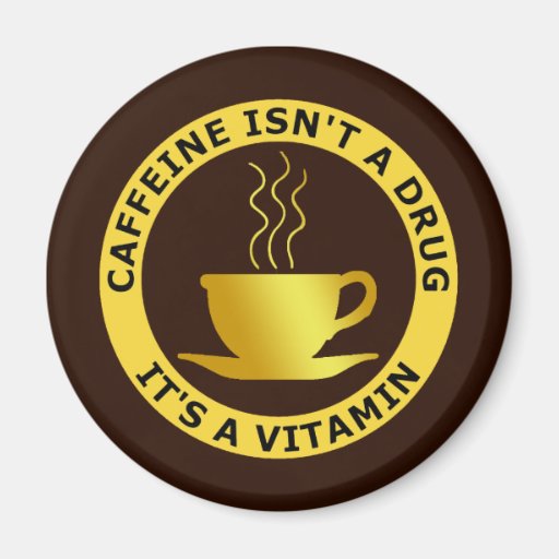 CAFFEINE ISN'T A DRUG, IT'S A VITAMIN FRIDGE MAGNET