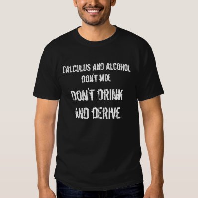 Calculus and alcohol don&#39;t mix., Don&#39;t drink an... T-shirts