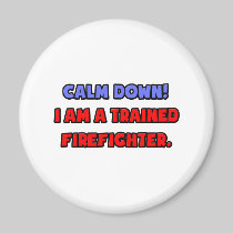 Calm Down .. I am a Trained Firefighter Refrigerator Magnets