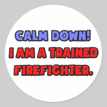 Calm Down .. I am a Trained Firefighter Round Sticker