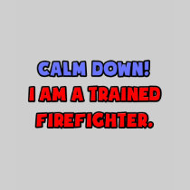 Calm Down .. I am a Trained Firefighter T-shirts