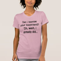 Can I borrow your boyfriend?Oh, wait, I already... t-shirts by klp289 Can I borrow your boyfriend?Oh, wait, I already... t-shirts