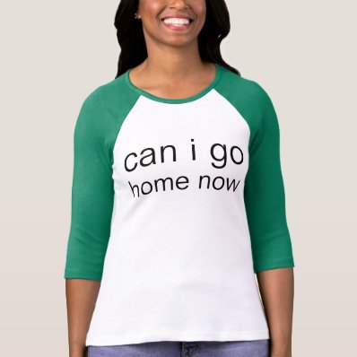 can i go home now t shirts