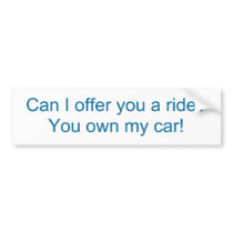 Can I offer you a ride?You own my car! bumper stickers