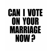 CAN I VOTE ON YOUR MARRIAGE? t-shirts