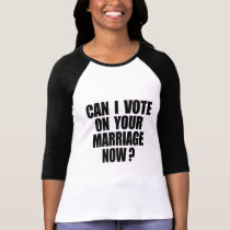 CAN I VOTE ON YOUR MARRIAGE? t-shirts